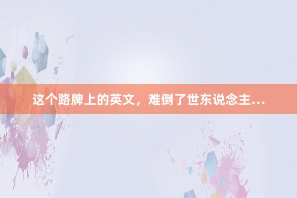 这个路牌上的英文，难倒了世东说念主…
