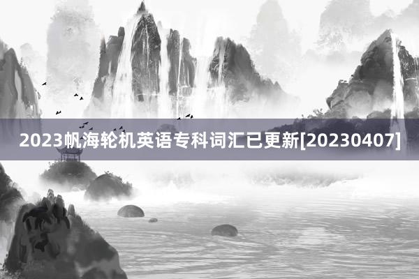 2023帆海轮机英语专科词汇已更新[20230407]